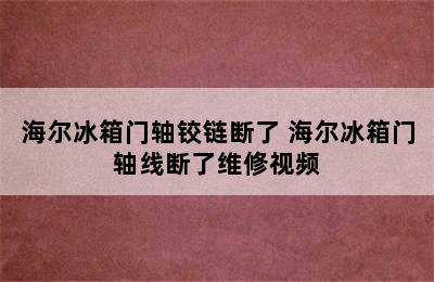 海尔冰箱门轴铰链断了 海尔冰箱门轴线断了维修视频